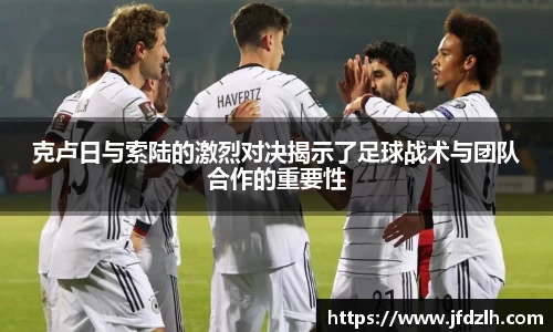 克卢日与索陆的激烈对决揭示了足球战术与团队合作的重要性