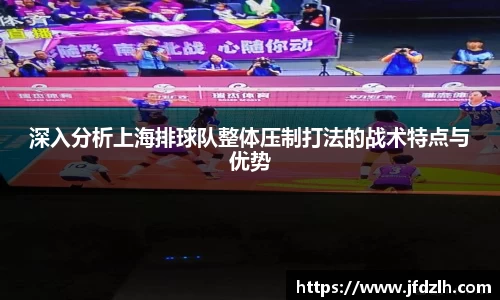 深入分析上海排球队整体压制打法的战术特点与优势