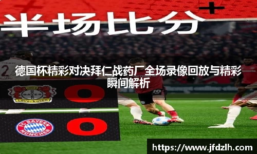 德国杯精彩对决拜仁战药厂全场录像回放与精彩瞬间解析
